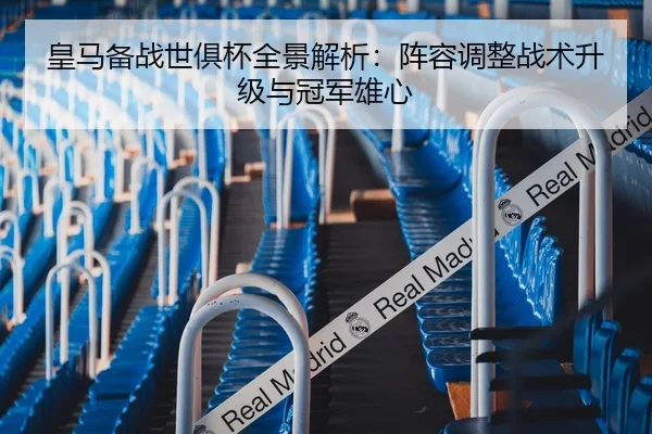 皇马备战世俱杯全景解析：阵容调整战术升级与冠军雄心