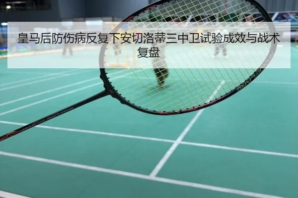 皇马后防伤病反复下安切洛蒂三中卫试验成效与战术复盘
