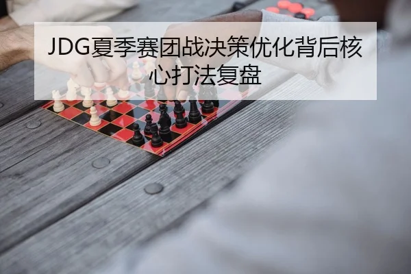 JDG夏季赛团战决策优化背后核心打法复盘