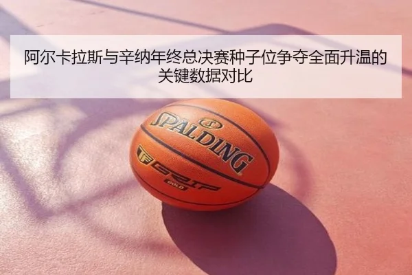 阿尔卡拉斯与辛纳年终总决赛种子位争夺全面升温的关键数据对比